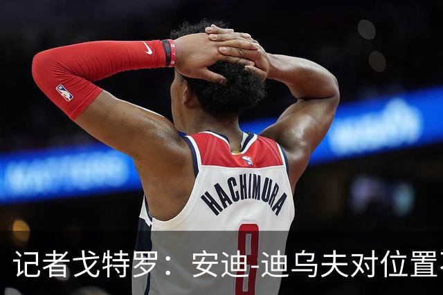 记者戈特罗：安迪-迪乌夫对位置不满的言论引发争议