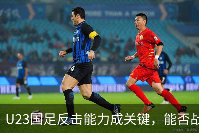 U23国足反击能力成关键，能否战胜韩国依然充满悬念